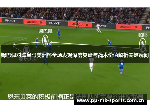 姆巴佩对阵皇马美洲杯全场表现深度复盘与战术价值解析关键瞬间